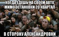 когда едешь на своем авто мимо остановки 20 квартал в сторону Александровки