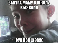 завтра маму в школу вызвали сук пздц(999(