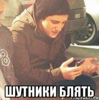  шутники блять