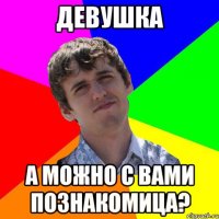 девушка а можно с вами познакомица?