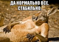 Да нормально все, Стабильно. 