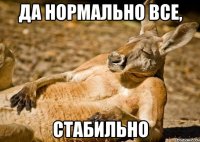 Да нормально все, Стабильно
