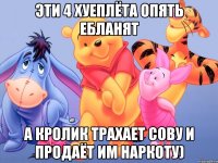 эти 4 хуеплёта опять ебланят а кролик трахает сову и продаёт им наркоту)