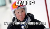 Дракон? а ты точно возьмешь меня в МДП
