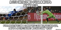 а это гильермо очоа и игорь акинфеев очоа практически в одиночку сдержал бразильцев, а игорь представляет московский "цска"