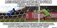 а это голкиперы гильермо очоа и игорь акинфеев очоа практически в одиночку сдержал бразильцев, а игорь представляет московский "цска"