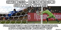 знакомьтесь - вратари гильермо очоа и игорь акинфеев очоа практически в одиночку сдержал бразильцев, а игорь представляет московский "цска"
