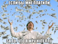 если бы мне платили за то, что я жру нутеллу