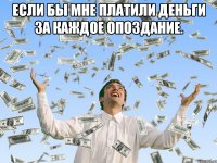 Если бы мне платили деньги за каждое опоздание. 