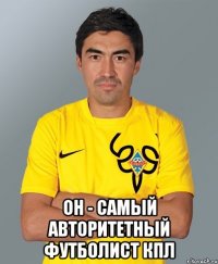  Он - самый авторитетный футболист Кпл