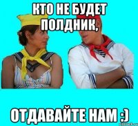 кто не будет полдник, отдавайте нам :)