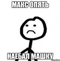 Макс опять наебал Машку