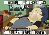 вот и подошёл к концу 3 день моего охуительного лета