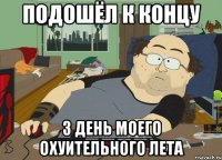 подошёл к концу 3 день моего охуительного лета