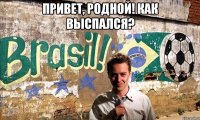 привет, родной! как выспался? 