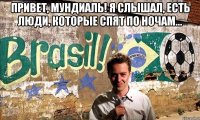 привет, мундиаль! я слышал, есть люди, которые спят по ночам... 