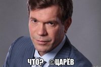  Что?    ©Царёв