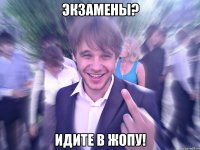 Экзамены? Идите в жопу!