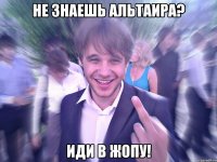 Не знаешь Альтаира? Иди в жопу!