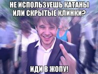 Не используешь катаны или скрытые клинки? Иди в жопу!