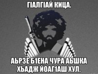 ГIалГIай Кица. Аьрзе б1ена чура аьшка хьадж йоаг1аш хул.