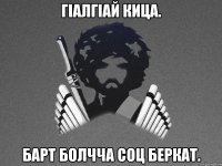 ГIалГIай Кица. Барт болчча соц беркат.