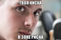 Твоя киска В зоне риска