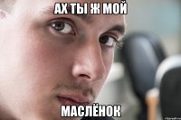 ах ты ж мой маслёнок