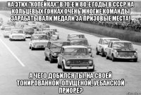 На этих "копейках" в 70-е и 80-е годы в СССР на кольцевых гонках очень многие команды зарабатывали медали за призовые места! А чего добился ты, на своей тонированной, опущеной, уебанской приоре?