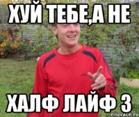 ХУЙ ТЕБЕ,А НЕ ХАЛФ ЛАЙФ 3