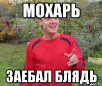 Мохарь заебал блядь