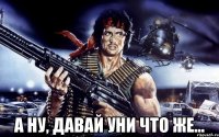  а ну, давай уни что же...