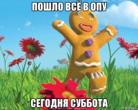 пошло всё в опу сегодня суббота