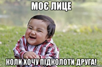 Моє лице коли хочу підколоти друга!