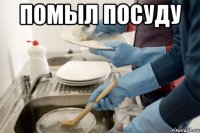 помыл посуду 