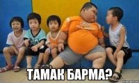  Тамак барма?
