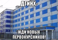 ДГИНХ- жди новых первокурсников!