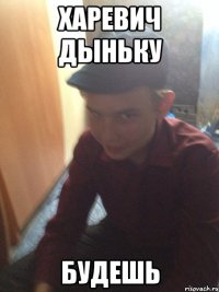 харевич дыньку будешь
