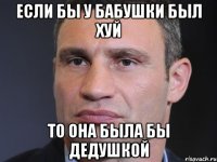 Если бы у бабушки был хуй То она была бы дедушкой
