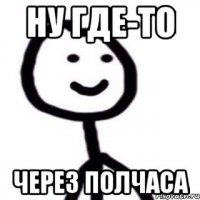 Ну где-то Через полчаса