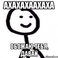 Ахахахаахаха Обожаю тебя, давай