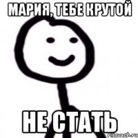 Мария, тебе крутой Не стать