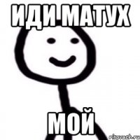 Иди матух Мой