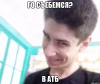 Го съебемся? в атб