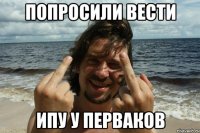 Попросили вести ипу у перваков