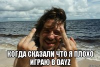  Когда сказали что я плохо играю в DayZ