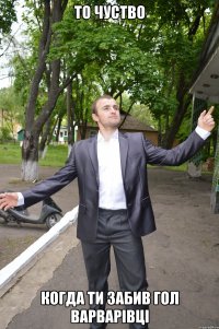 то чуство когда ти забив гол варварівці