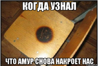 Когда узнал Что Амур снова накроет нас