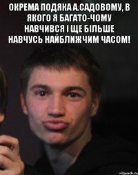 Окрема подяка А.Садовому, в якого я багато-чому навчився і ще більше навчусь найближчим часом! 