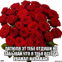  Патюля эт тебе отдуши не забывай что я тебя всегда уважал и уважаю